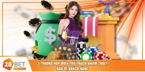3 Trường Hợp Miễn Trừ Trách Nhiệm 28BET Bảo Vệ Khách Hàng