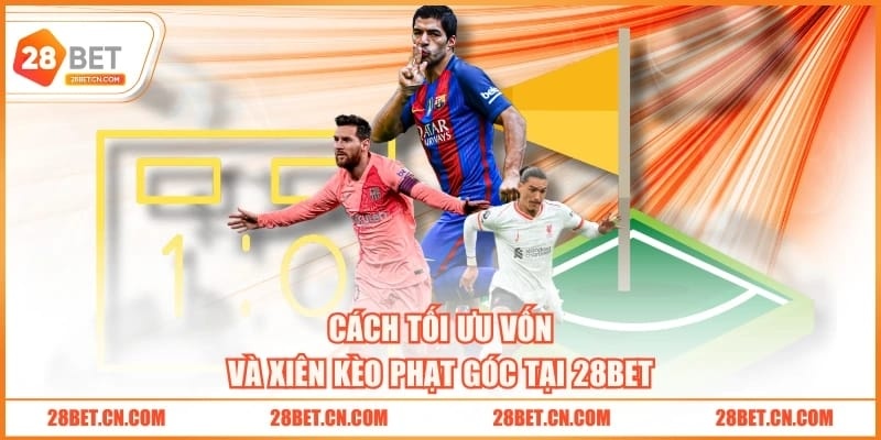 Cách tối ưu vốn và xiên kèo phạt góc tại 28BET