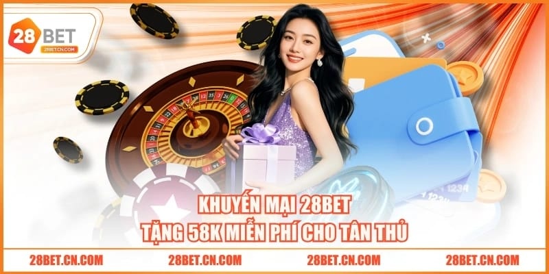Khuyến mại 28BET tặng 58K miễn phí cho tân thủ