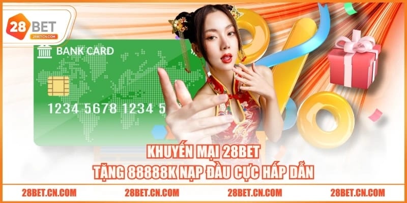 Khuyến mại 28BET tặng 88888K nạp đầu cực hấp dẫn