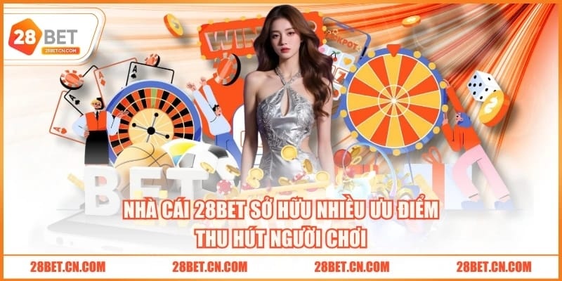 Nhà cái 28BET sở hữu nhiều ưu điểm thu hút người chơi