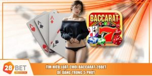 Tìm Hiểu Luật Chơi Baccarat 28BET Dễ Dàng Trong 5 Phút